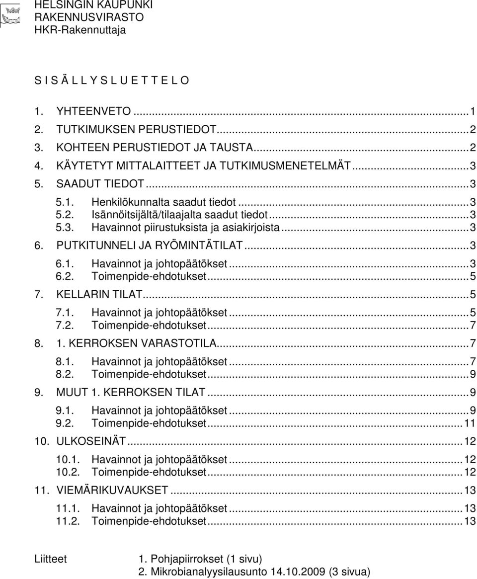 .. 3 6. PUTKITUNNELI JA RYÖMINTÄTILAT... 3 6.1. Havainnot ja johtopäätökset... 3 6.2. Toimenpide-ehdotukset... 5 7. KELLARIN TILAT... 5 7.1. Havainnot ja johtopäätökset... 5 7.2. Toimenpide-ehdotukset... 7 8.