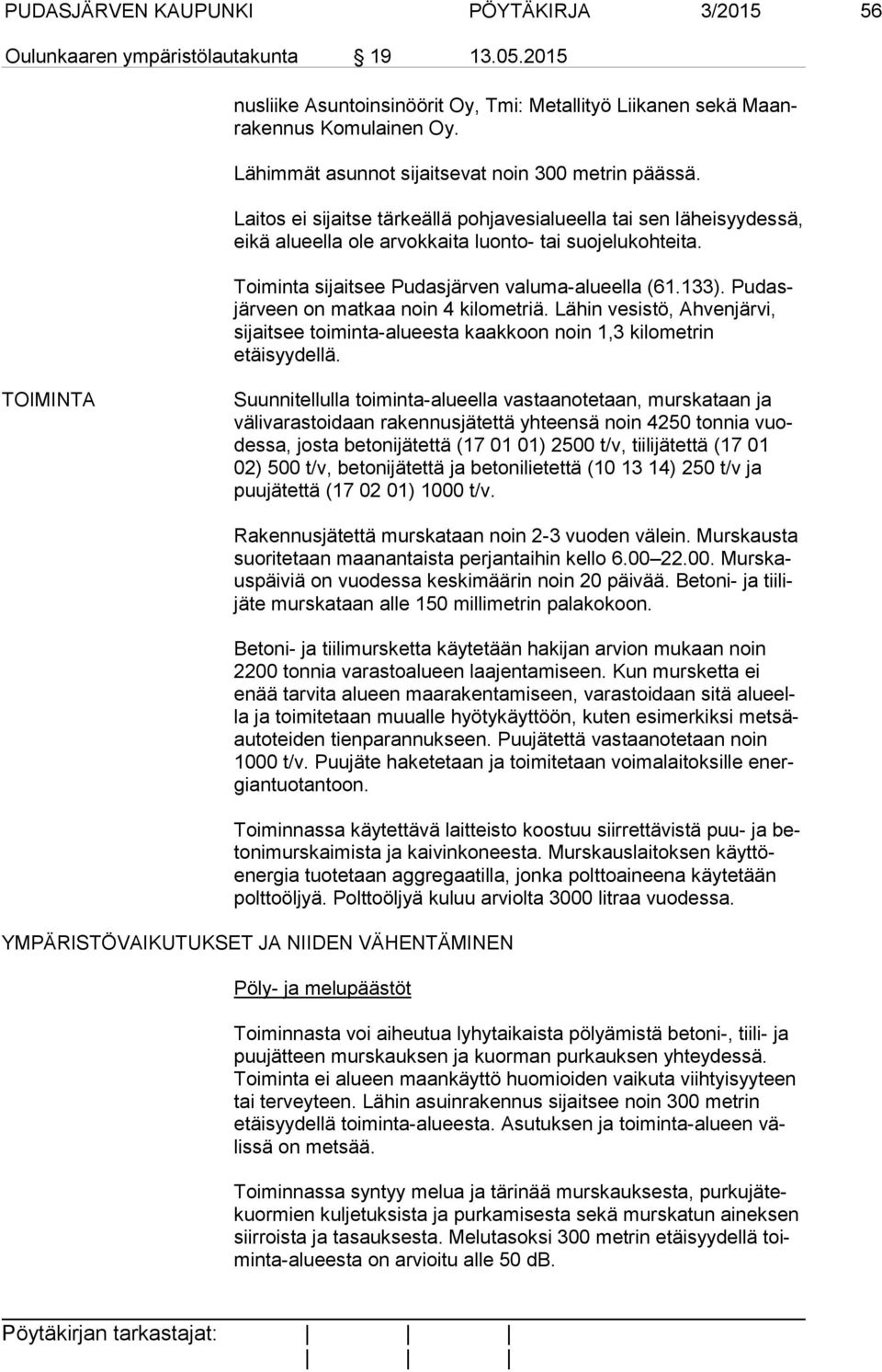 Toiminta sijaitsee Pudasjärven valuma-alueella (61.133). Pudasjär veen on matkaa noin 4 kilometriä. Lähin vesistö, Ahvenjärvi, sijaitsee toiminta-alueesta kaakkoon noin 1,3 kilometrin etäisyydellä.