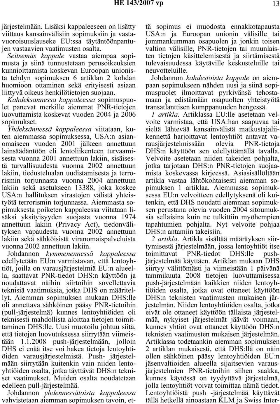 asiaan liittyvä oikeus henkilötietojen suojaan. Kahdeksannessa kappaleessa sopimuspuolet panevat merkille aiemmat PNR-tietojen luovuttamista koskevat vuoden 2004 ja 2006 sopimukset.