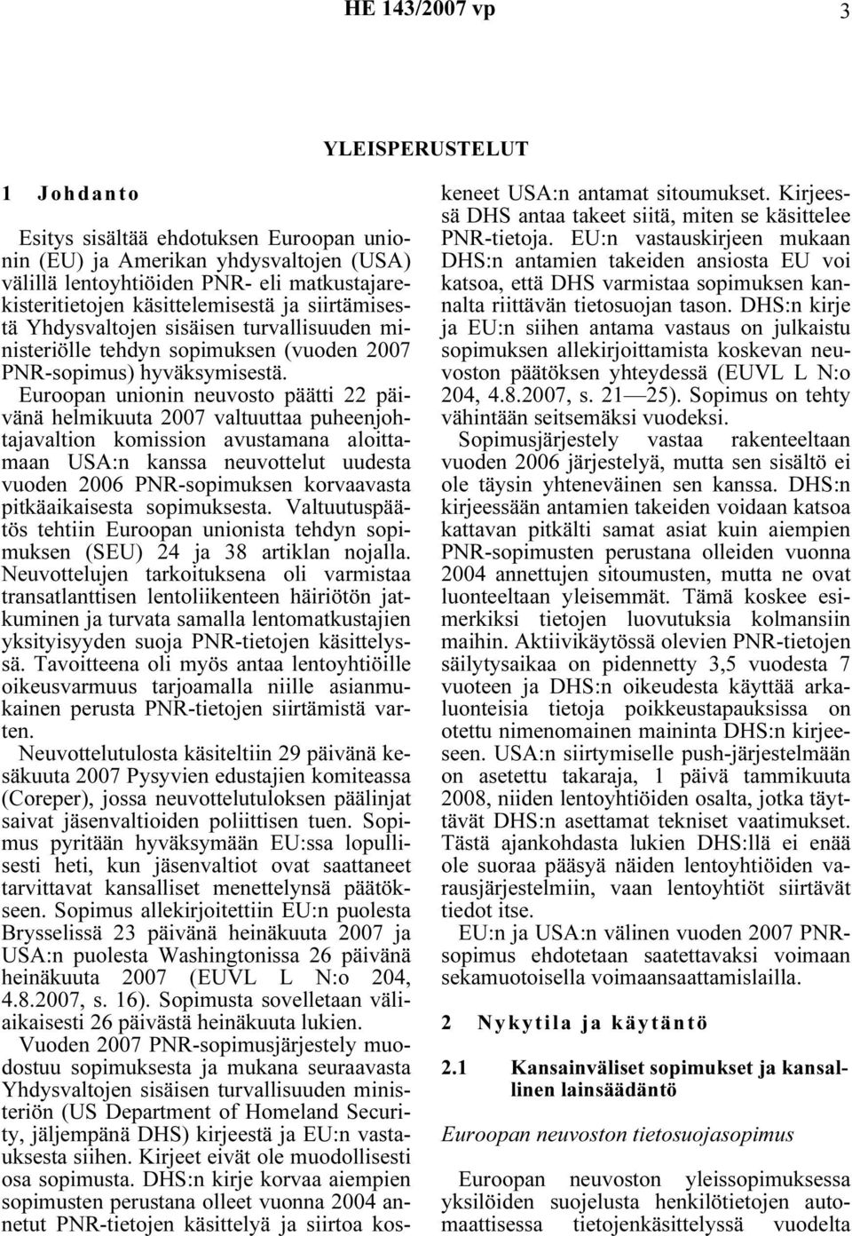 Euroopan unionin neuvosto päätti 22 päivänä helmikuuta 2007 valtuuttaa puheenjohtajavaltion komission avustamana aloittamaan USA:n kanssa neuvottelut uudesta vuoden 2006 PNR-sopimuksen korvaavasta