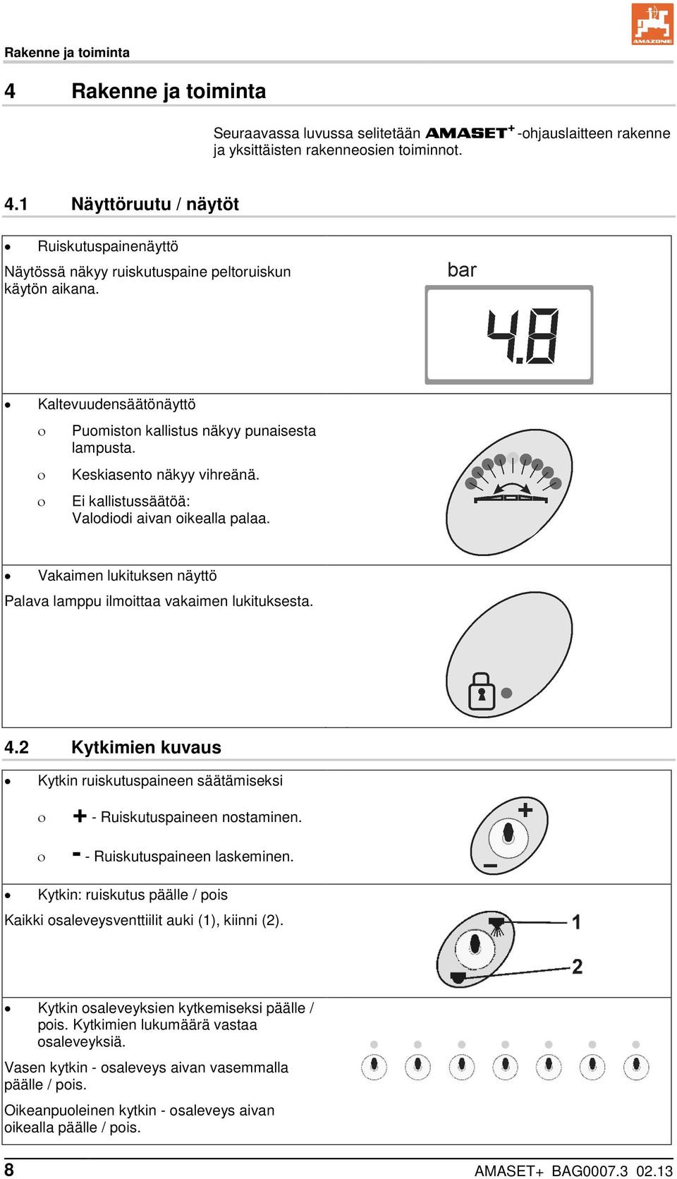 Vakaimen lukituksen näyttö Palava lamppu ilmoittaa vakaimen lukituksesta. 4.2 Kytkimien kuvaus Kytkin ruiskutuspaineen säätämiseksi + - Ruiskutuspaineen nostaminen. - - Ruiskutuspaineen laskeminen.