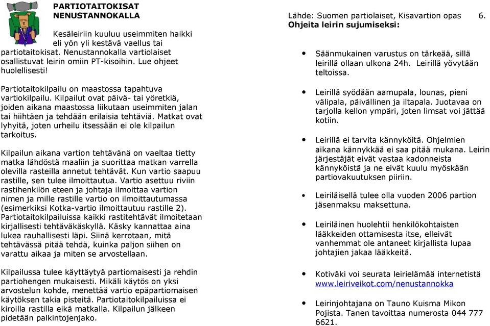 Kilpailut ovat päivä- tai yöretkiä, joiden aikana maastossa liikutaan useimmiten jalan tai hiihtäen ja tehdään erilaisia tehtäviä.