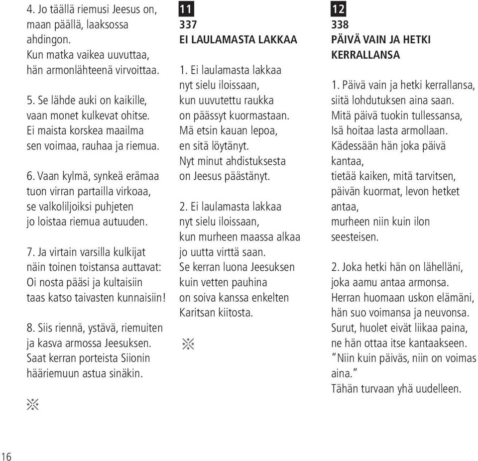 Ja virtain varsilla kulkijat näin toinen toistansa auttavat: Oi nosta pääsi ja kultaisiin taas katso taivasten kunnaisiin! 8. Siis riennä, ystävä, riemuiten ja kasvaarmossa Jeesuksen.