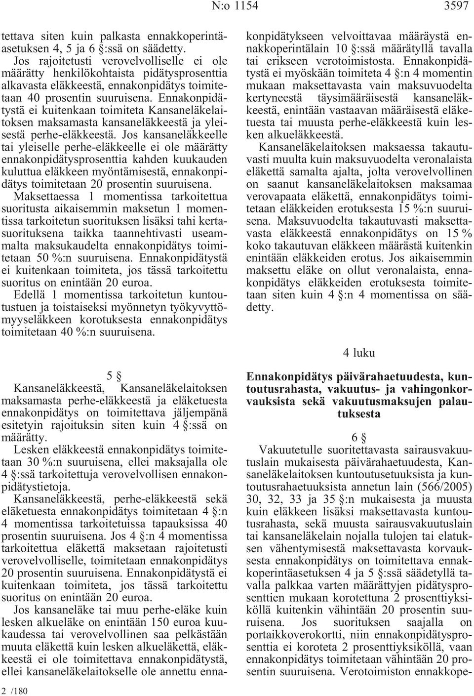 Ennakonpidätystä ei kuitenkaan toimiteta Kansaneläkelaitoksen maksamasta kansaneläkkeestä ja yleisestä perhe-eläkkeestä.