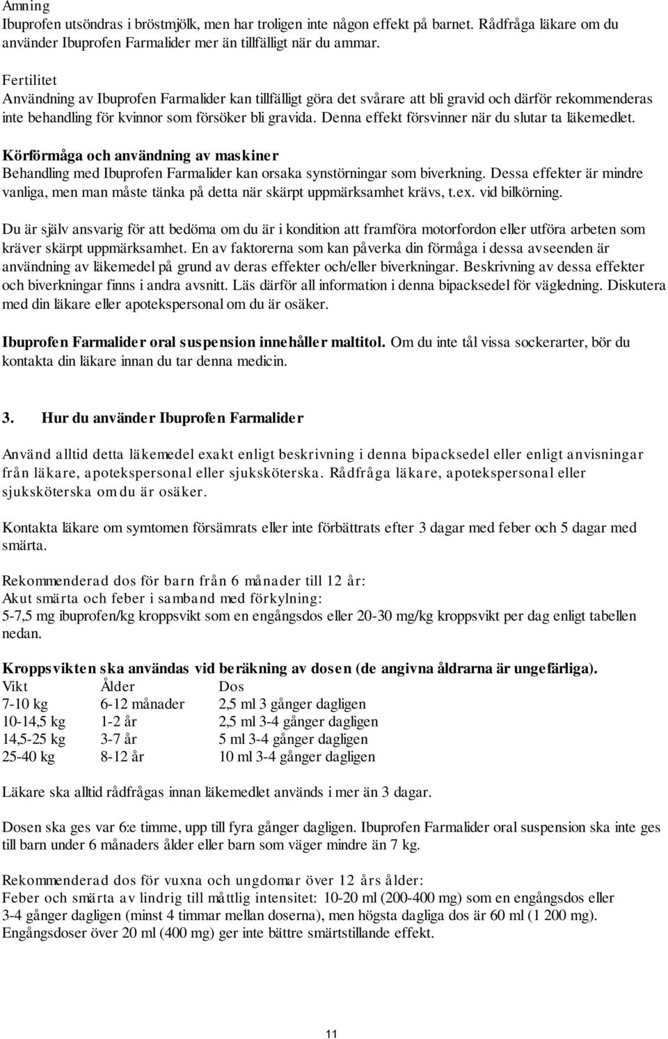 Denna effekt försvinner när du slutar ta läkemedlet. Körförmåga och användning av maskiner Behandling med Ibuprofen Farmalider kan orsaka synstörningar som biverkning.
