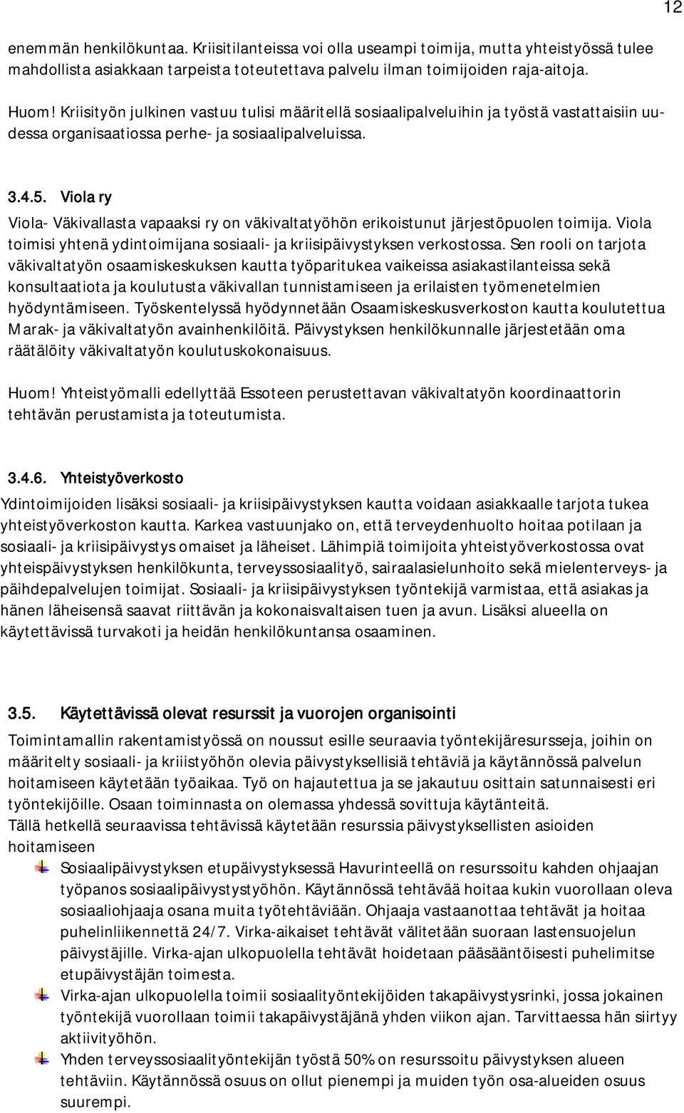 Viola ry Viola- Väkivallasta vapaaksi ry on väkivaltatyöhön erikoistunut järjestöpuolen toimija. Viola toimisi yhtenä ydintoimijana sosiaali- ja kriisipäivystyksen verkostossa.