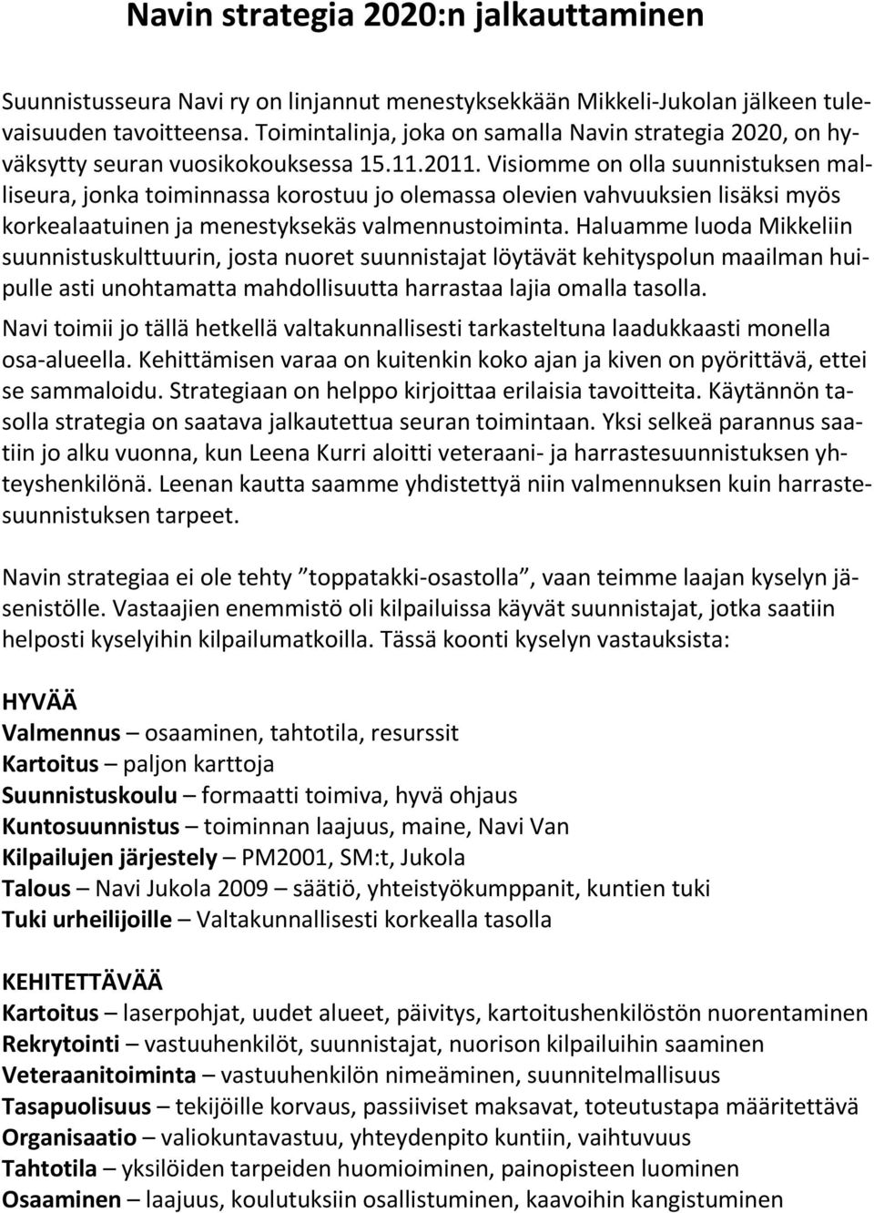 Visiomme on olla suunnistuksen malliseura, jonka toiminnassa korostuu jo olemassa olevien vahvuuksien lisäksi myös korkealaatuinen ja menestyksekäs valmennustoiminta.