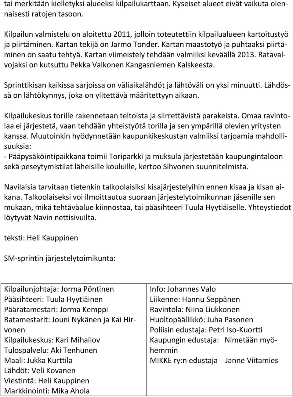 Kartan viimeistely tehdään valmiiksi keväällä 2013. Ratavalvojaksi on kutsuttu Pekka Valkonen Kangasniemen Kalskeesta. Sprinttikisan kaikissa sarjoissa on väliaikalähdöt ja lähtöväli on yksi minuutti.