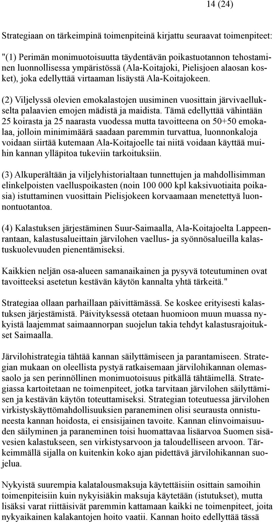 Tämä edellyttää vähintään 25 koirasta ja 25 naarasta vuodessa mutta tavoitteena on 50+50 emokalaa, jolloin minimimäärä saadaan paremmin turvattua, luonnonkaloja voidaan siirtää kutemaan