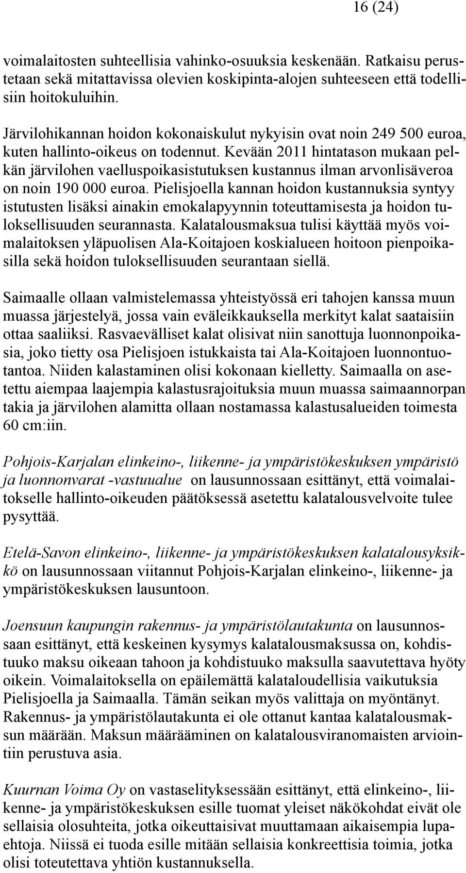 Kevään 2011 hintatason mukaan pelkän järvilohen vaelluspoikasistutuksen kustannus ilman arvonlisäveroa on noin 190 000 euroa.