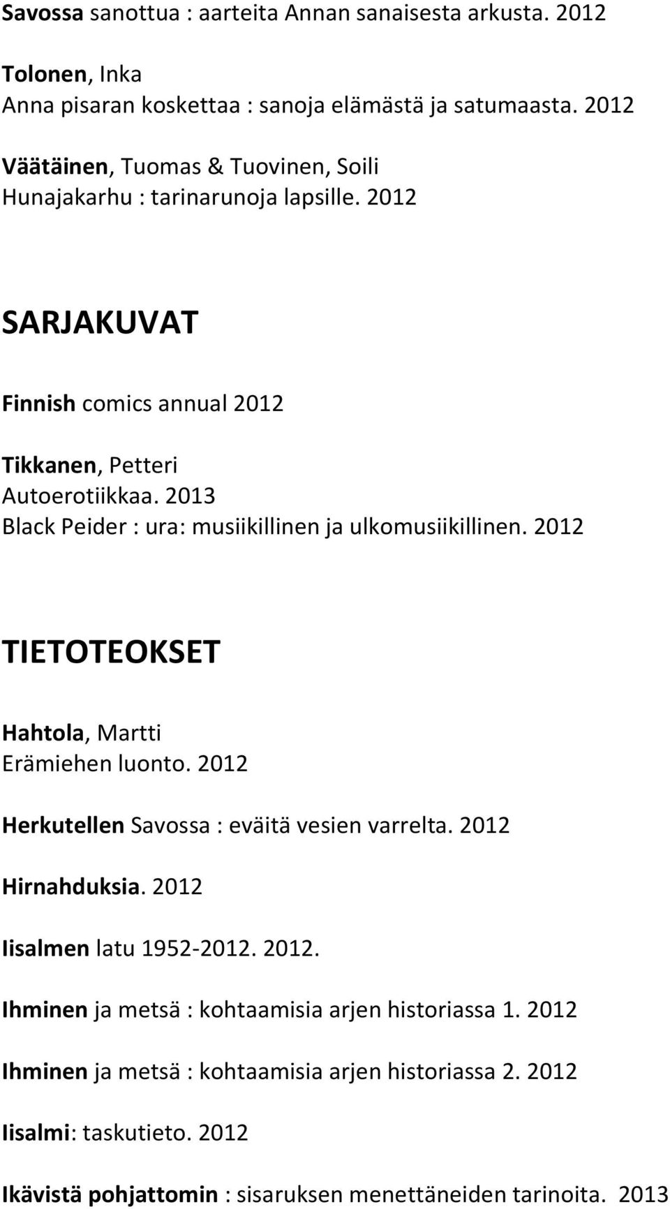 2013 Black Peider : ura: musiikillinen ja ulkomusiikillinen. 2012 TIETOTEOKSET Hahtola, Martti Erämiehen luonto. 2012 Herkutellen Savossa : eväitä vesien varrelta.
