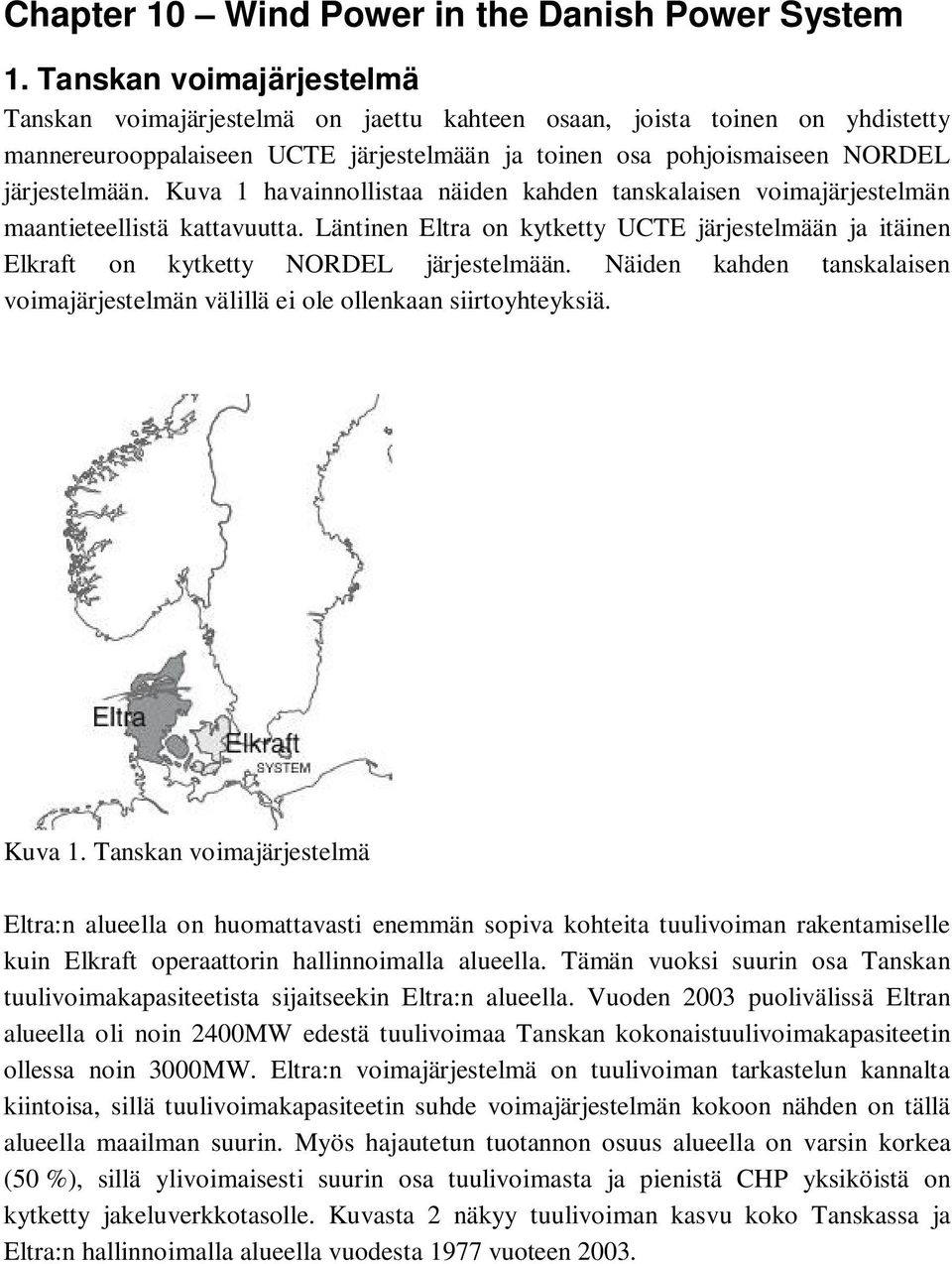 Kuva 1 havainnollistaa näiden kahden tanskalaisen voimajärjestelmän maantieteellistä kattavuutta. Läntinen Eltra on kytketty UCTE järjestelmään ja itäinen Elkraft on kytketty NORDEL järjestelmään.