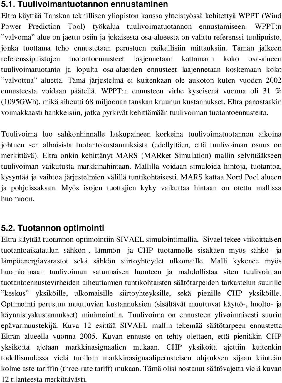 Tämän jälkeen referenssipuistojen tuotantoennusteet laajennetaan kattamaan koko osa-alueen tuulivoimatuotanto ja lopulta osa-alueiden ennusteet laajennetaan koskemaan koko valvottua aluetta.