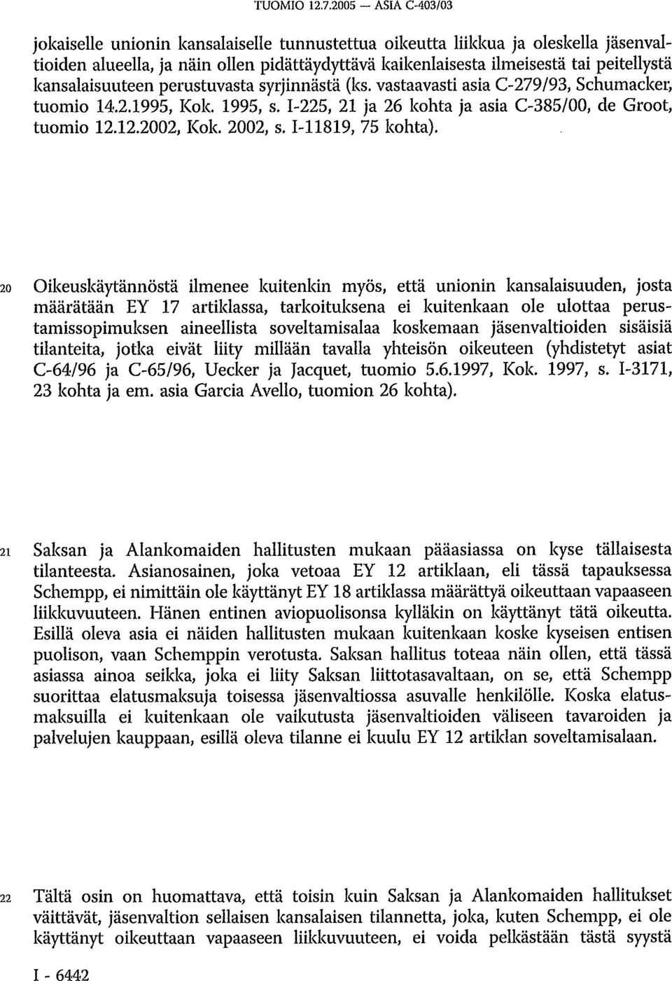 kansalaisuuteen perustuvasta syrjinnästä (ks. vastaavasti asia C-279/93, Schumacker, tuomio 14.2.1995, Kok. 1995, s. I-225, 21 ja 26 kohta ja asia C-385/00, de Groot, tuomio 12.12.2002, Kok. 2002, s.