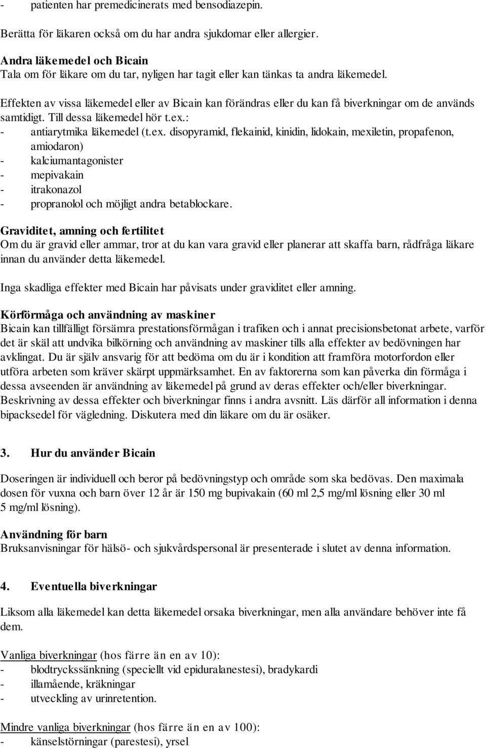 Effekten av vissa läkemedel eller av Bicain kan förändras eller du kan få biverkningar om de används samtidigt. Till dessa läkemedel hör t.ex.