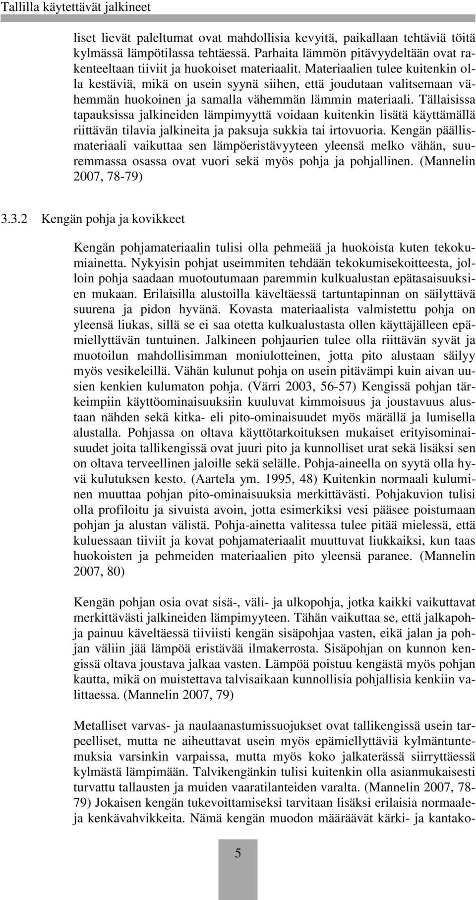 Tällaisissa tapauksissa jalkineiden lämpimyyttä voidaan kuitenkin lisätä käyttämällä riittävän tilavia jalkineita ja paksuja sukkia tai irtovuoria.