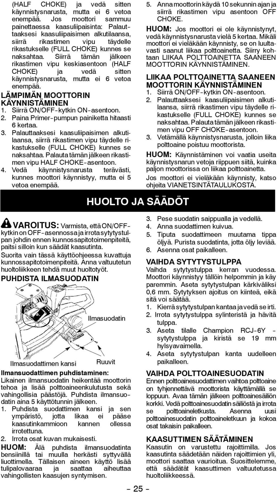 Siirrä tämän jälkeen rikastimen vipu keskiasentoon  LÄMPIMÄN MOOTTORIN KÄYNNISTÄMINEN 1. Siirrä ON/OFF -kytkin ON -asentoon. 2. Paina Primer -pumpun painiketta hitaasti 6 kertaa. 3.