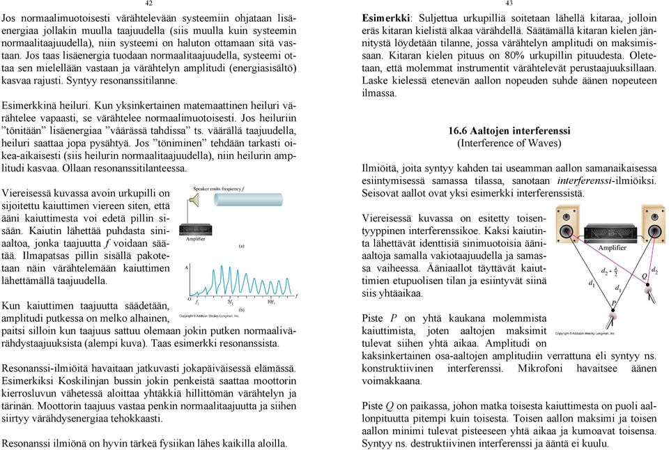 yksinkertainen matemaattinen heiluri värähtelee vapaasti, se värähtelee normaalimuotoisesti Jos heiluriin tönitään lisäenergiaa väärässä tahdissa ts väärällä taajuudella, heiluri saattaa jopa