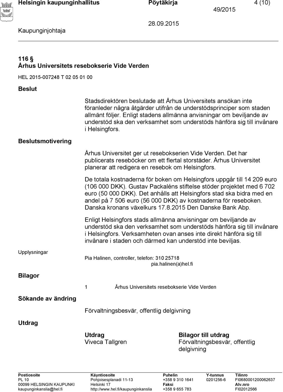 Enligt stadens allmänna anvisningar om beviljande av understöd ska den verksamhet som understöds hänföra sig till invånare i Helsingfors. Århus Universitet ger ut resebokserien Vide Verden.