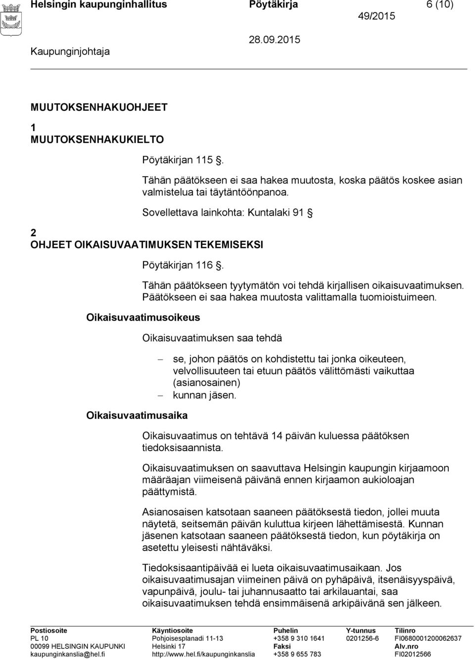 Tähän päätökseen tyytymätön voi tehdä kirjallisen oikaisuvaatimuksen. Päätökseen ei saa hakea muutosta valittamalla tuomioistuimeen.