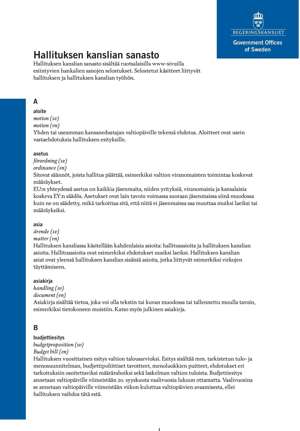 Government Offices of Sweden A aloite motion (sv) motion (en) Yhden tai useamman kansanedustajan valtiopäiville tekemä ehdotus. Aloitteet ovat usein vastaehdotuksia hallituksen esityksille.