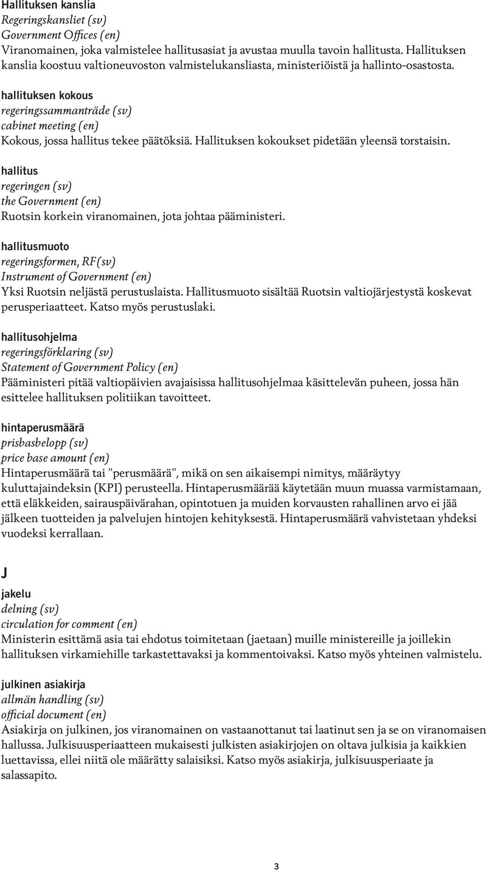 hallituksen kokous regeringssammanträde (sv) cabinet meeting (en) Kokous, jossa hallitus tekee päätöksiä. Hallituksen kokoukset pidetään yleensä torstaisin.
