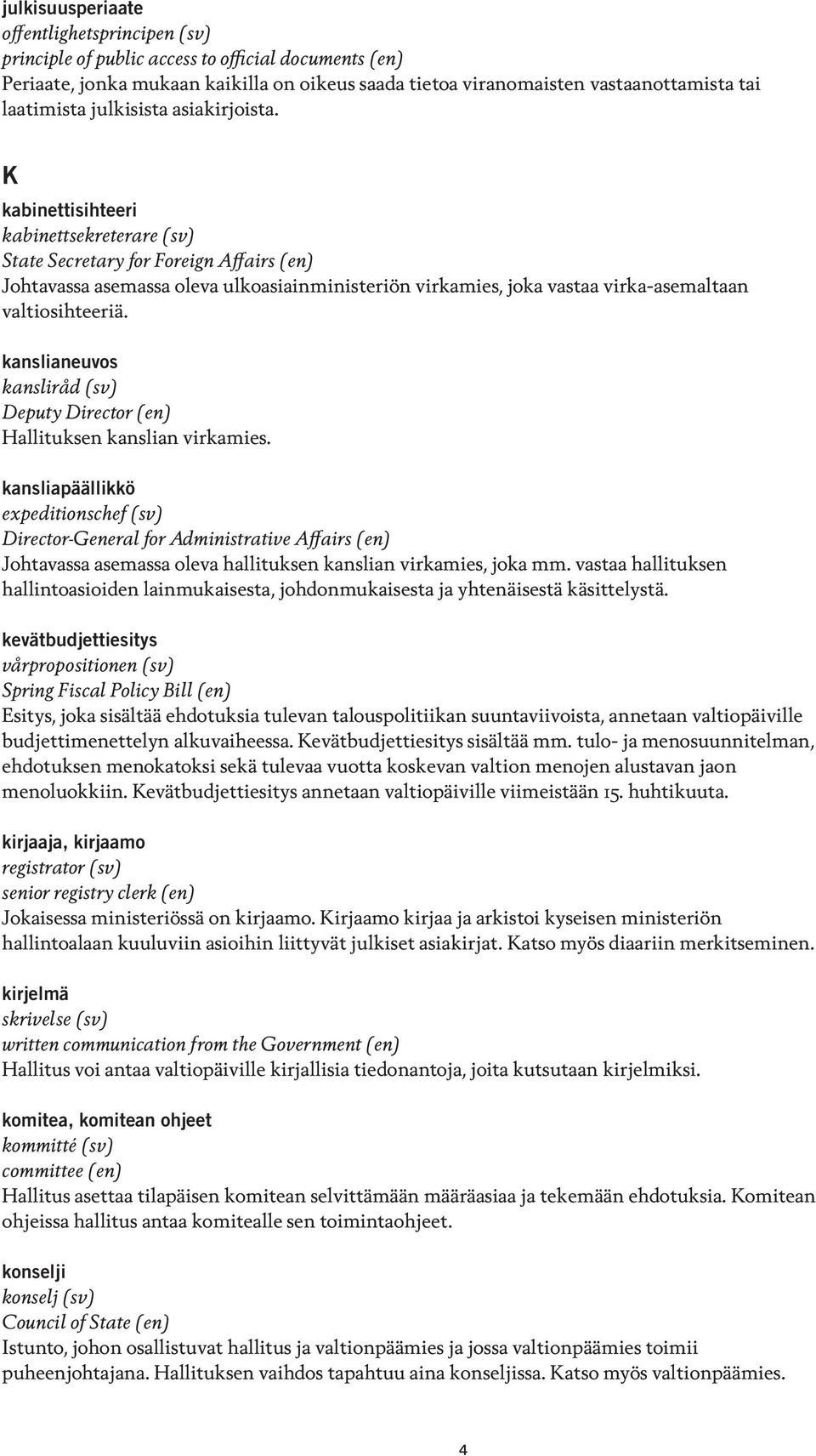 K kabinettisihteeri kabinettsekreterare (sv) State Secretary for Foreign Affairs (en) Johtavassa asemassa oleva ulkoasiainministeriön virkamies, joka vastaa virka-asemaltaan valtiosihteeriä.