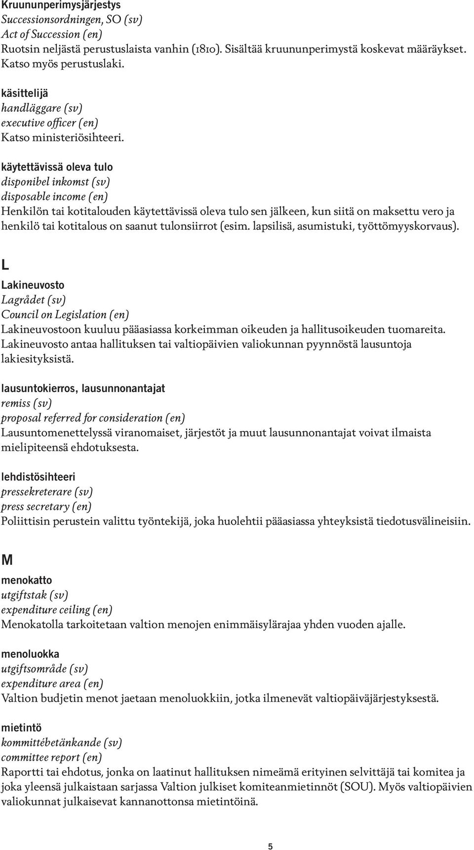 käytettävissä oleva tulo disponibel inkomst (sv) disposable income (en) Henkilön tai kotitalouden käytettävissä oleva tulo sen jälkeen, kun siitä on maksettu vero ja henkilö tai kotitalous on saanut