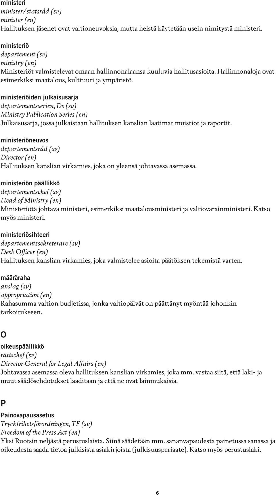 ministeriöiden julkaisusarja departementsserien, Ds (sv) Ministry Publication Series (en) Julkaisusarja, jossa julkaistaan hallituksen kanslian laatimat muistiot ja raportit.