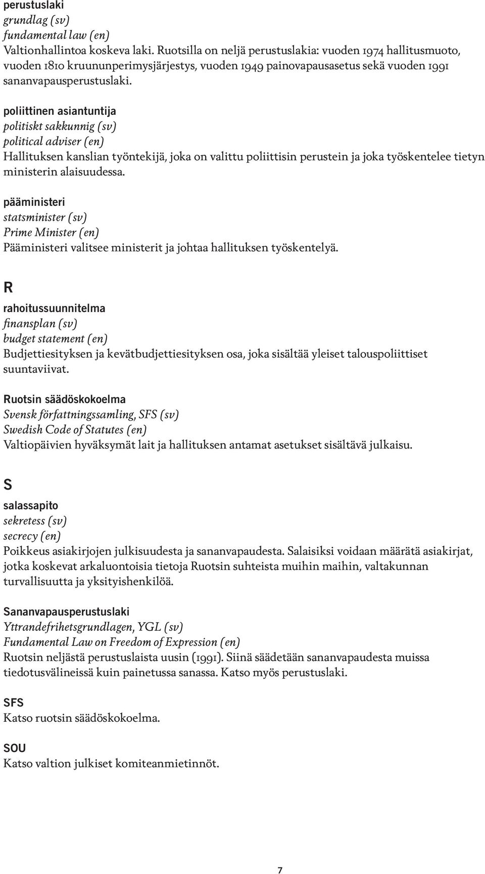 poliittinen asiantuntija politiskt sakkunnig (sv) political adviser (en) Hallituksen kanslian työntekijä, joka on valittu poliittisin perustein ja joka työskentelee tietyn ministerin alaisuudessa.