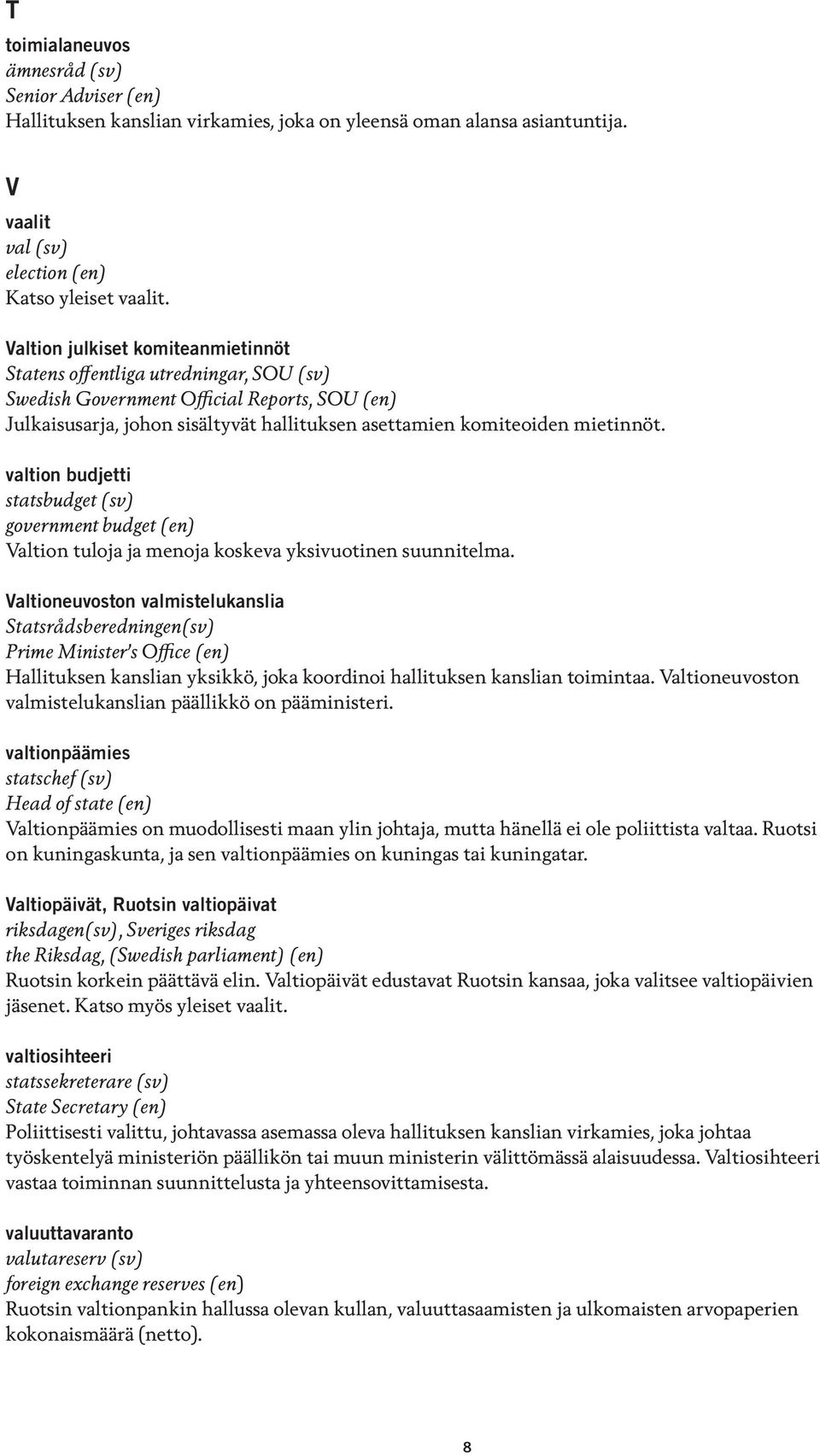 valtion budjetti statsbudget (sv) government budget (en) Valtion tuloja ja menoja koskeva yksivuotinen suunnitelma.
