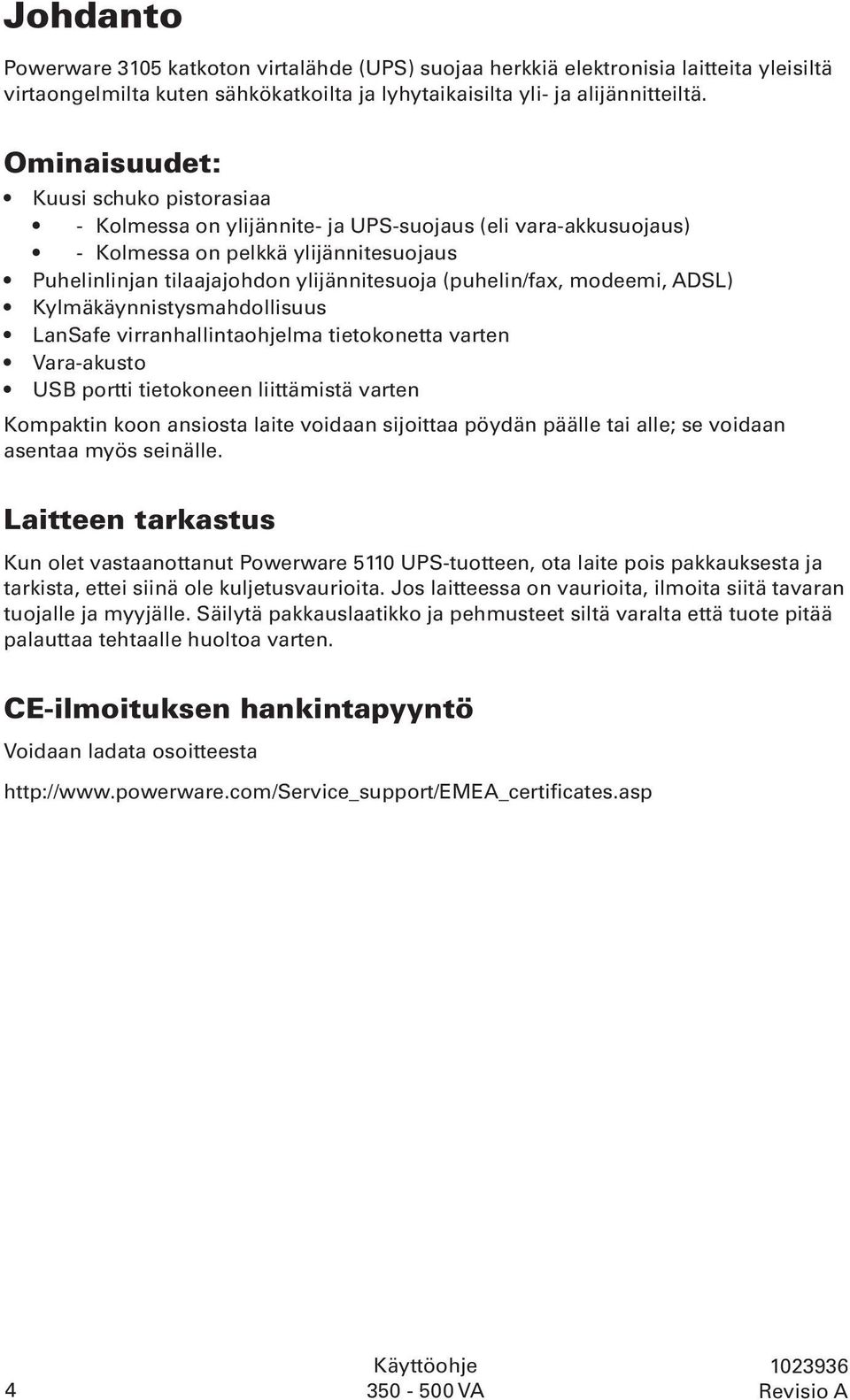 modeemi, ADSL) Kylmäkäynnistysmahdollisuus LanSafe virranhallintaohjelma tietokonetta varten Vara-akusto USB portti tietokoneen liittämistä varten Kompaktin koon ansiosta laite voidaan sijoittaa