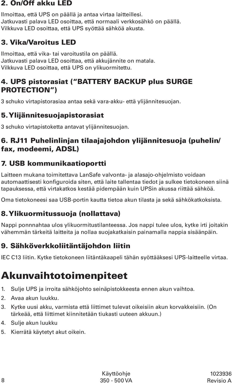 Vilkkuva LED osoittaa, että UPS on ylikuormitettu. 4. UPS pistorasiat ( BATTERY BACKUP plus SURGE PROTECTION ) 3 schuko virtapistorasiaa antaa sekä vara-akku- että ylijännitesuojan. 5.