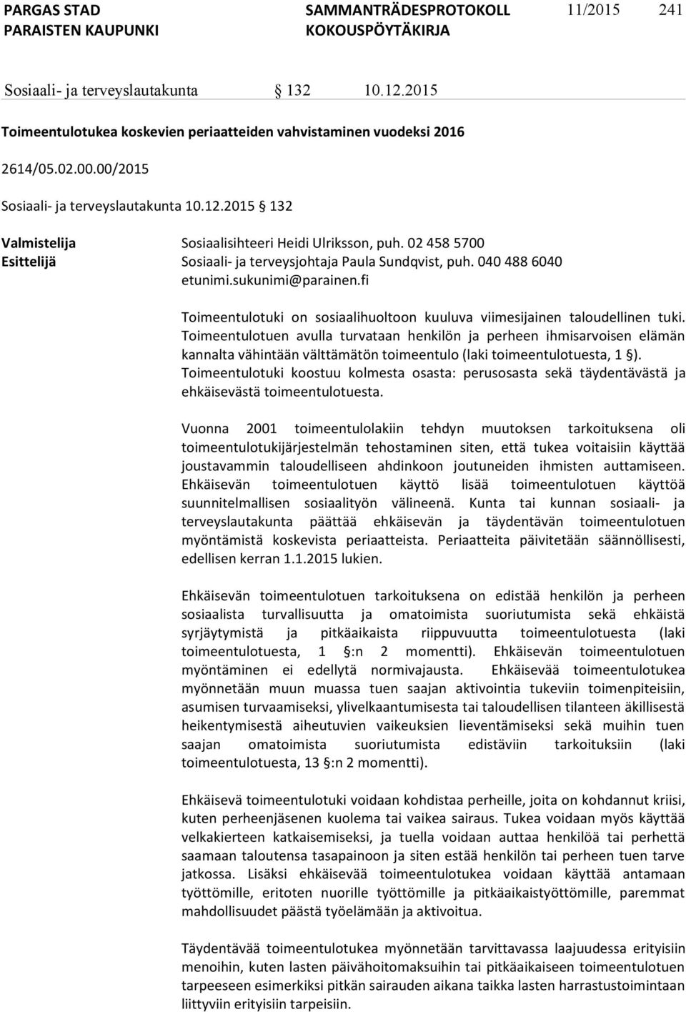 Toimeentulotuen avulla turvataan henkilön ja perheen ihmisarvoisen elämän kannalta vähintään välttämätön toimeentulo (laki toimeentulotuesta, 1 ).