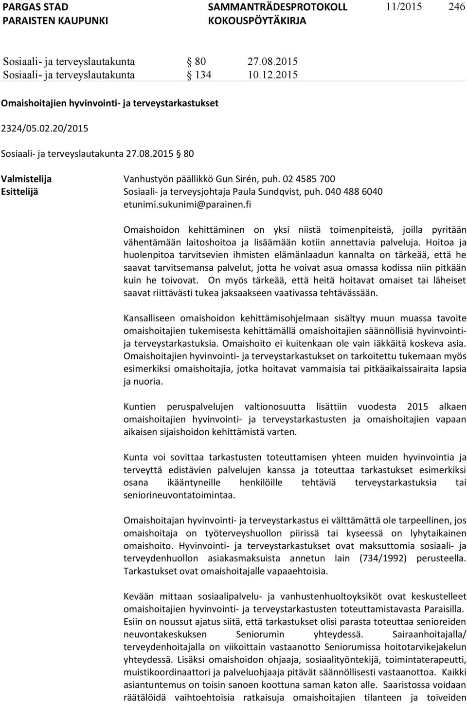 sukunimi@parainen.fi Omaishoidon kehittäminen on yksi niistä toimenpiteistä, joilla pyritään vähentämään laitoshoitoa ja lisäämään kotiin annettavia palveluja.