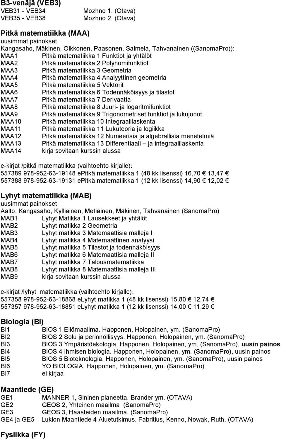 Polynomifunktiot MAA3 Pitkä matematiikka 3 Geometria MAA4 Pitkä matematiikka 4 Analyyttinen geometria MAA5 Pitkä matematiikka 5 Vektorit MAA6 Pitkä matematiikka 6 Todennäköisyys ja tilastot MAA7