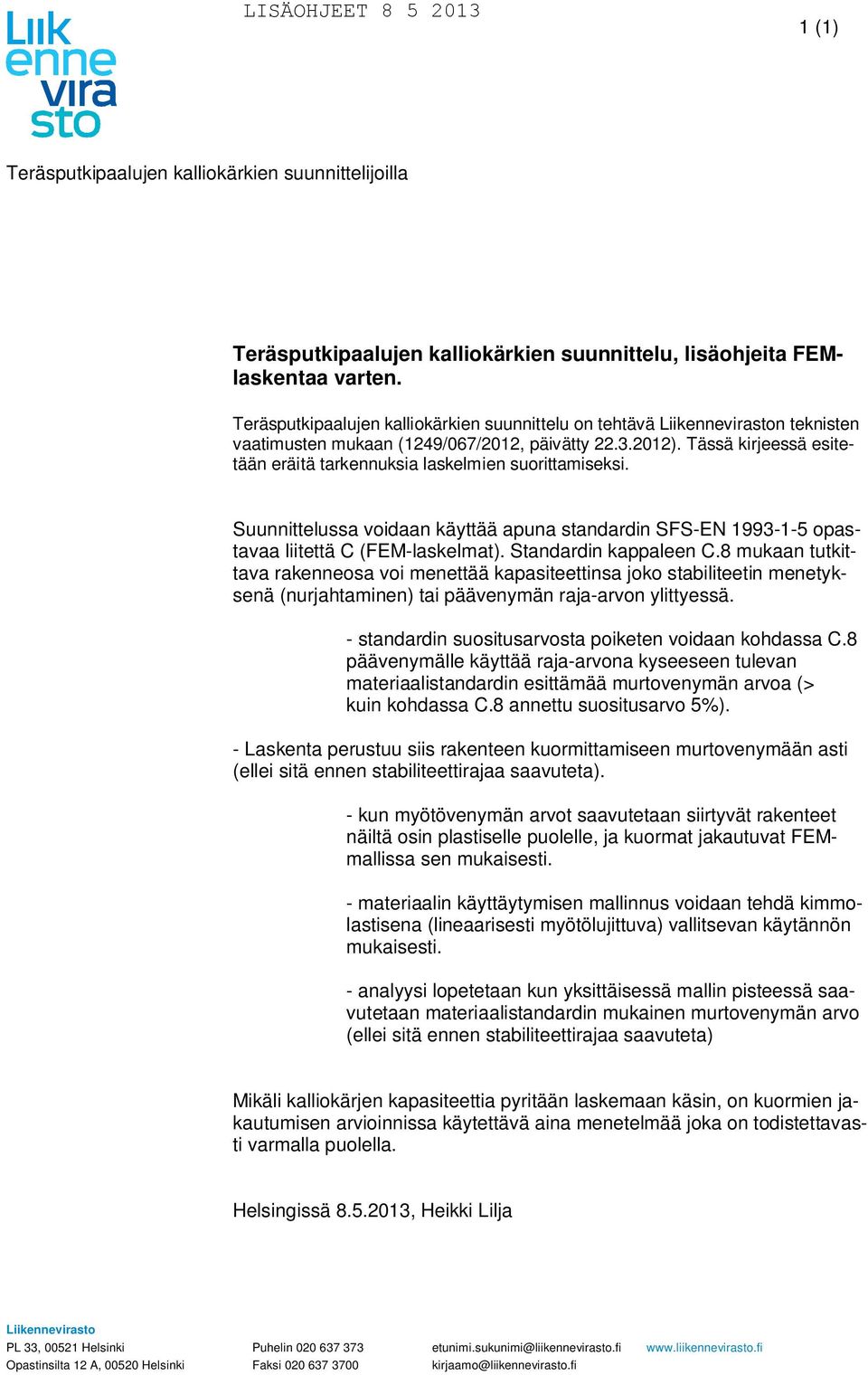 Tässä kirjeessä esitetään eräitä tarkennuksia laskelmien suorittamiseksi. Suunnittelussa voidaan käyttää apuna standardin SFS-EN 1993-1-5 opastavaa liitettä C (FEM-laskelmat). Standardin kappaleen C.