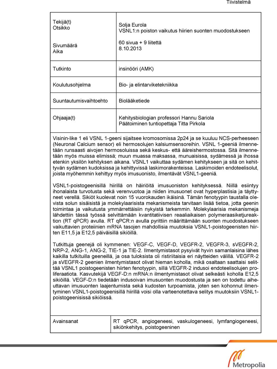 Pirkola Visinin-like 1 eli VSNL 1-geeni sijaitsee kromosomissa 2p24 ja se kuuluu NCS-perheeseen (Neuronal Calcium sensor) eli hermosolujen kalsiumsensoreihin.