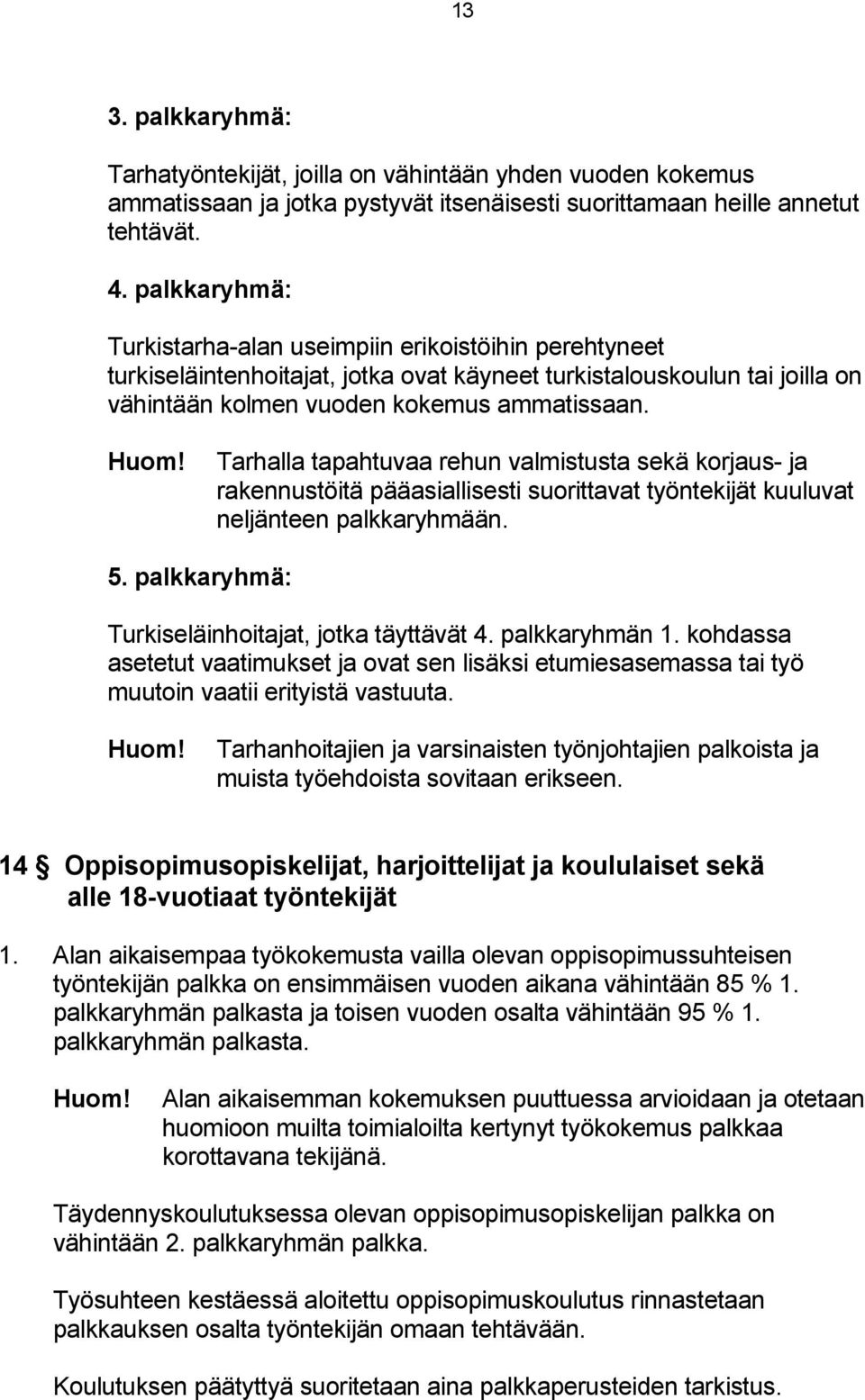 Tarhalla tapahtuvaa rehun valmistusta sekä korjaus- ja rakennustöitä pääasiallisesti suorittavat työntekijät kuuluvat neljänteen palkkaryhmään. 5. palkkaryhmä: Turkiseläinhoitajat, jotka täyttävät 4.