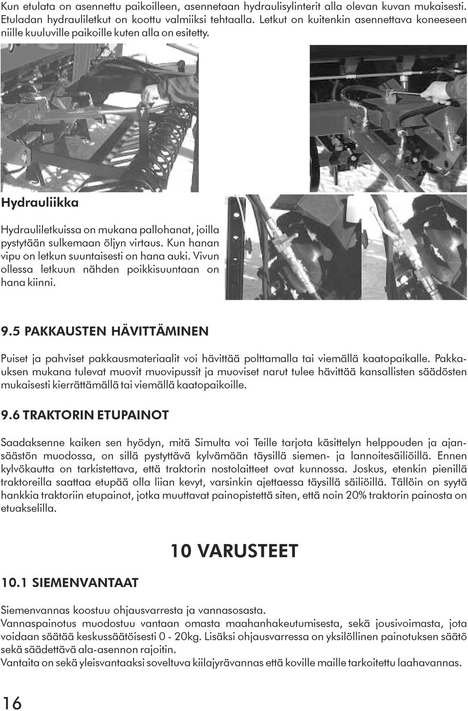 Kun hanan vipu on letkun suuntaisesti on hana auki. Vivun ollessa letkuun nähden poikkisuuntaan on hana kiinni. 9.