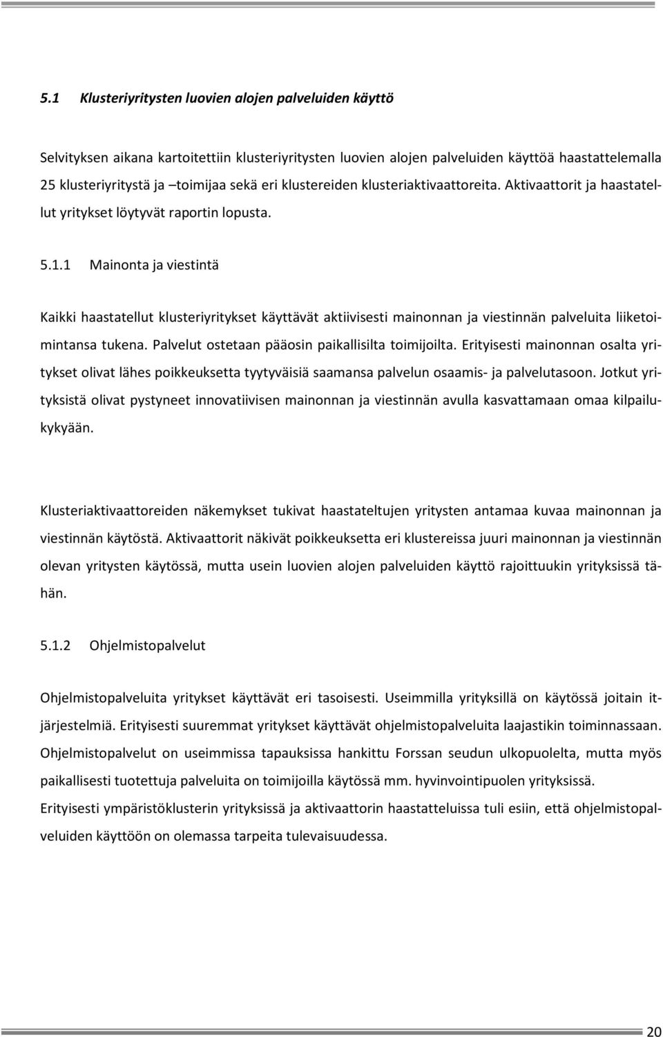 1 Mainonta ja viestintä Kaikki haastatellut klusteriyritykset käyttävät aktiivisesti mainonnan ja viestinnän palveluita liiketoimintansa tukena. Palvelut ostetaan pääosin paikallisilta toimijoilta.