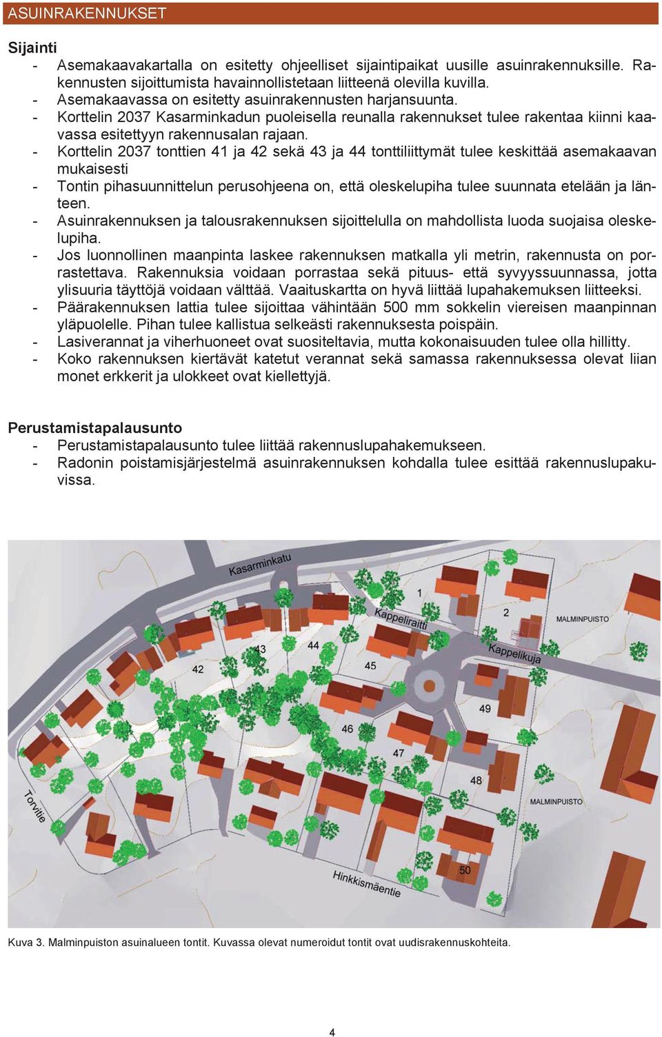 - Korttelin 2037 tonttien 41 ja 42 sekä 43 ja 44 tonttiliittymät tulee keskittää asemakaavan mukaisesti - Tontin pihasuunnittelun perusohjeena on, että oleskelupiha tulee suunnata etelään ja länteen.