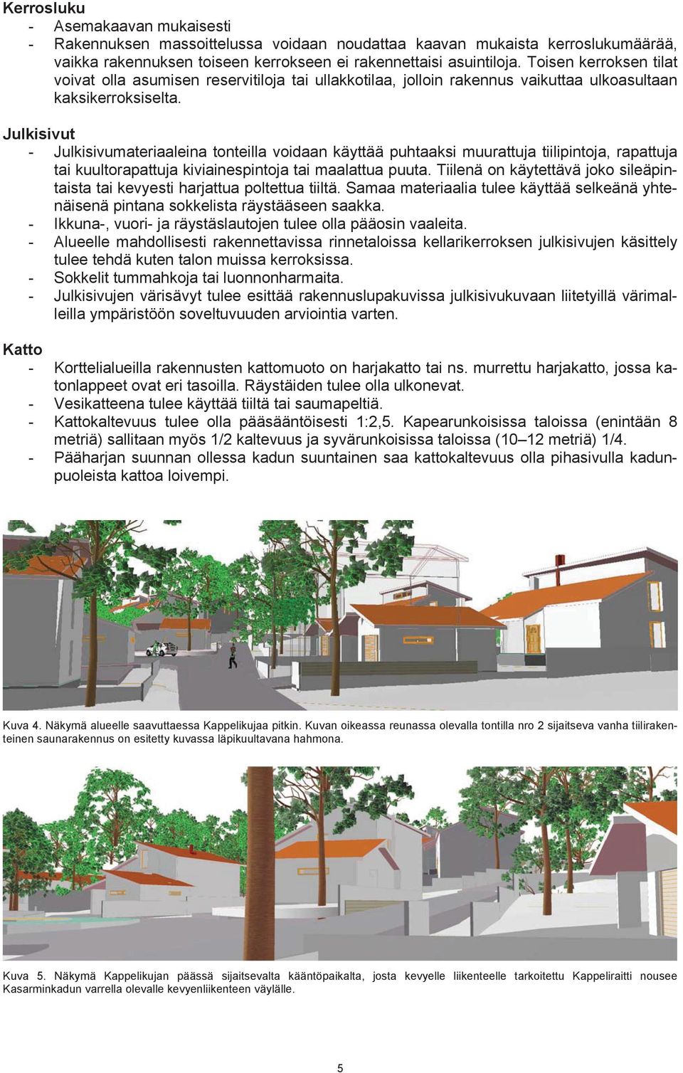 Julkisivut - Julkisivumateriaaleina tonteilla voidaan käyttää puhtaaksi muurattuja tiilipintoja, rapattuja tai kuultorapattuja kiviainespintoja tai maalattua puuta.