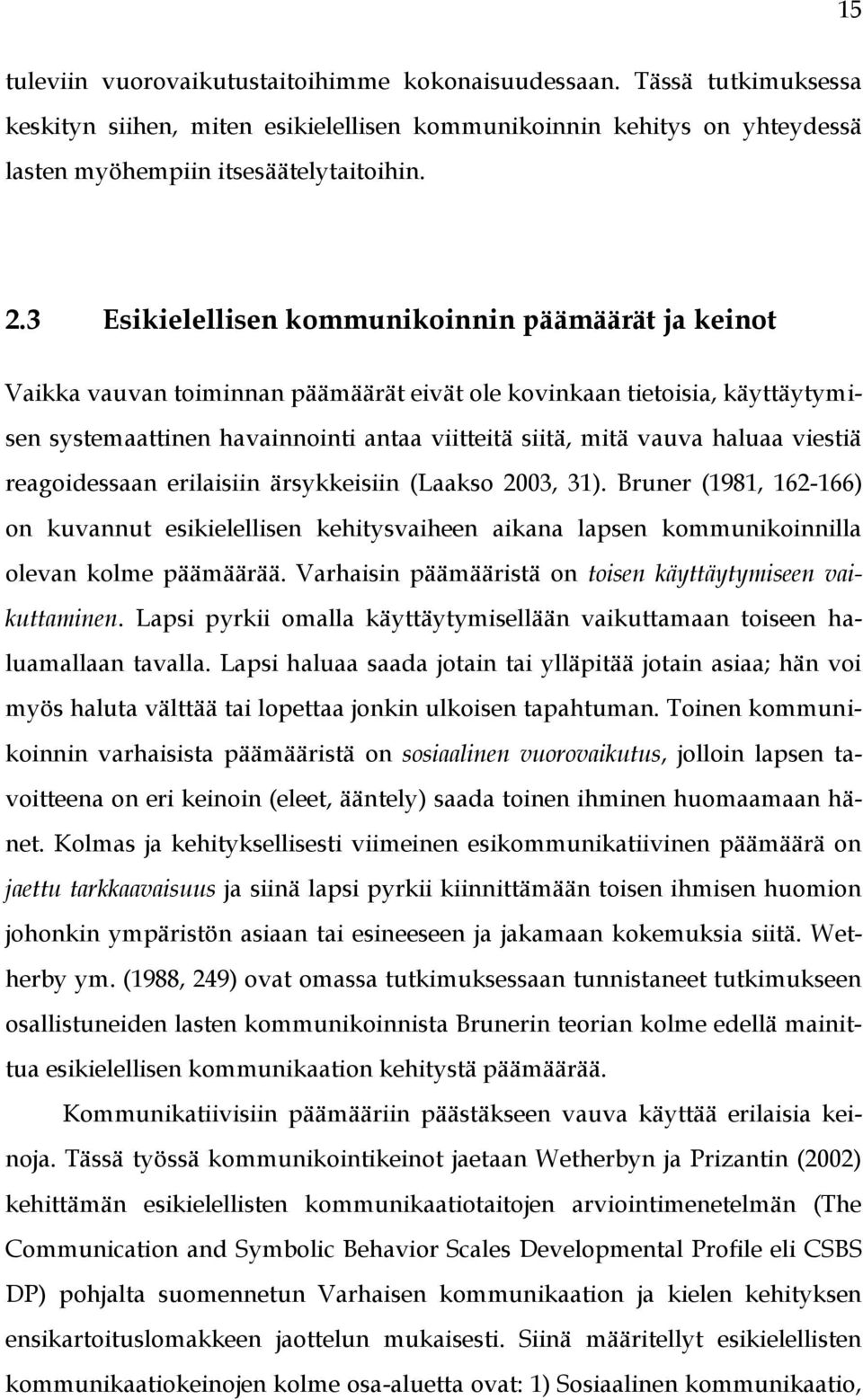 haluaa viestiä reagoidessaan erilaisiin ärsykkeisiin (Laakso 2003, 31). Bruner (1981, 162-166) on kuvannut esikielellisen kehitysvaiheen aikana lapsen kommunikoinnilla olevan kolme päämäärää.