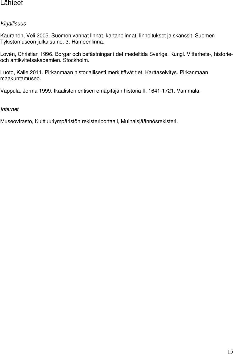 Stockholm. Luoto, Kalle 2011. Pirkanmaan historiallisesti merkittävät tiet. Karttaselvitys. Pirkanmaan maakuntamuseo. Vappula, Jorma 1999.
