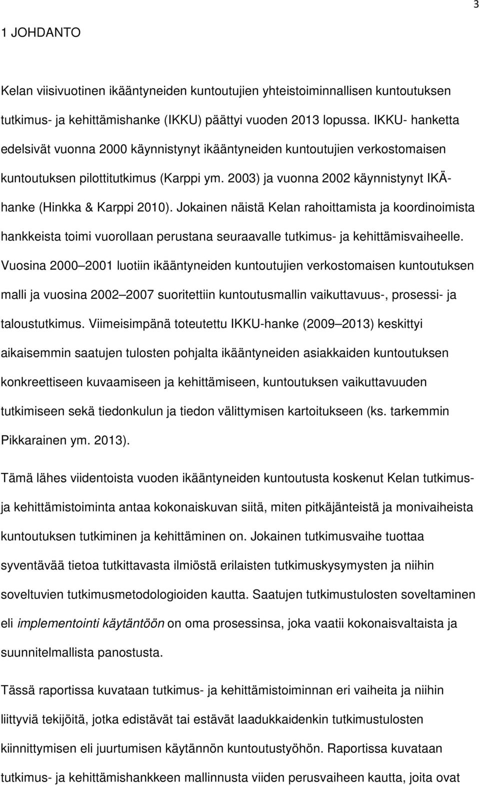 Jokainen näistä Kelan rahoittamista ja koordinoimista hankkeista toimi vuorollaan perustana seuraavalle tutkimus- ja kehittämisvaiheelle.