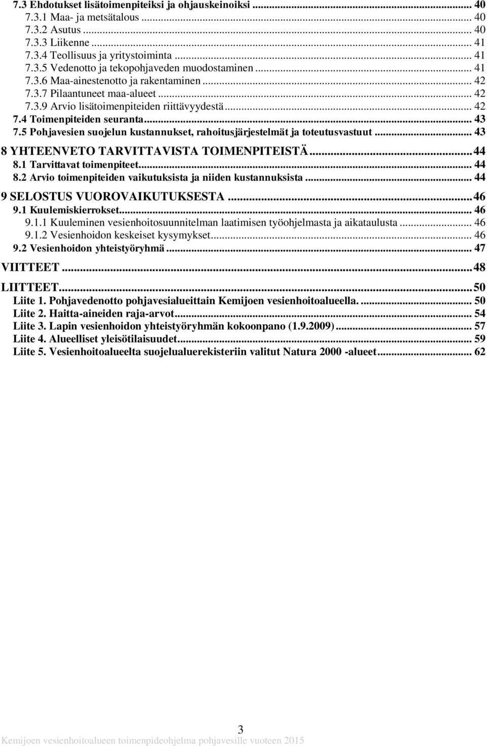 5 Pohjavesien suojelun kustannukset, rahoitusjärjestelmät ja toteutusvastuut... 43 8 YHTEENVETO TARVITTAVISTA TOIMENPITEISTÄ... 44 8.1 Tarvittavat toimenpiteet... 44 8.2 Arvio toimenpiteiden vaikutuksista ja niiden kustannuksista.