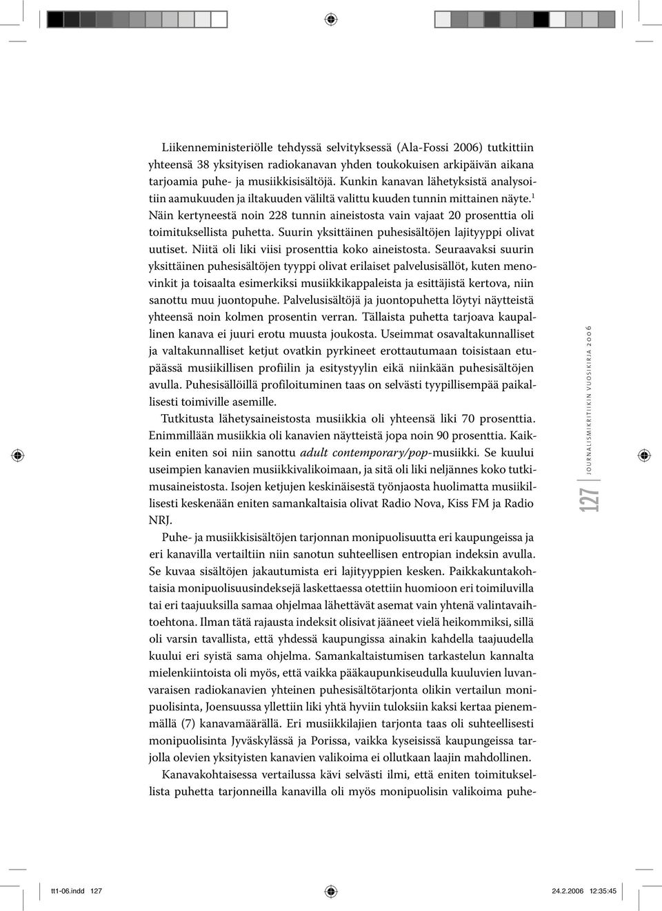 1 Näin kertyneestä noin 228 tunnin aineistosta vain vajaat 20 prosenttia oli toimituksellista puhetta. Suurin yksittäinen puhesisältöjen lajityyppi olivat uutiset.