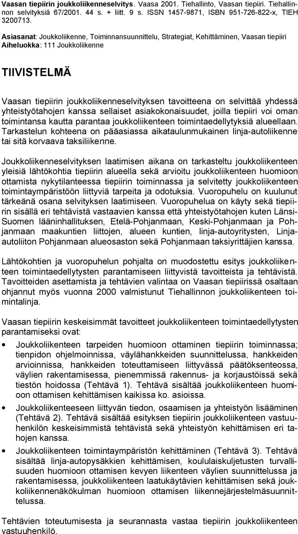 selvittää yhdessä yhteistyötahojen kanssa sellaiset asiakokonaisuudet, joilla tiepiiri voi oman toimintansa kautta parantaa joukkoliikenteen toimintaedellytyksiä alueellaan.