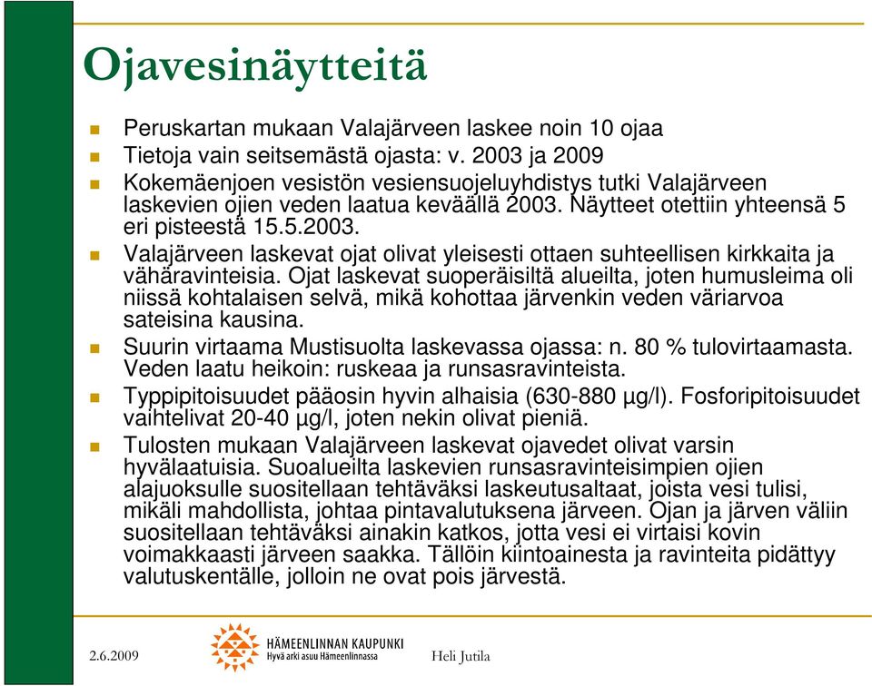 Ojat laskevat suoperäisiltä alueilta, joten humusleima oli niissä kohtalaisen selvä, mikä kohottaa järvenkin veden väriarvoa sateisina kausina. Suurin virtaama Mustisuolta laskevassa ojassa: n.